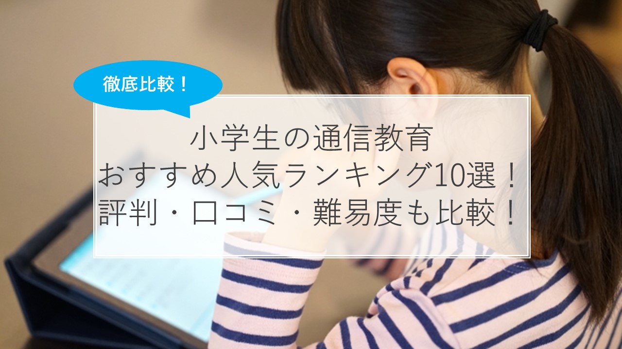 21年版 小学生の通信教育おすすめ人気ランキング10選 効果 口コミ 難易度も比較