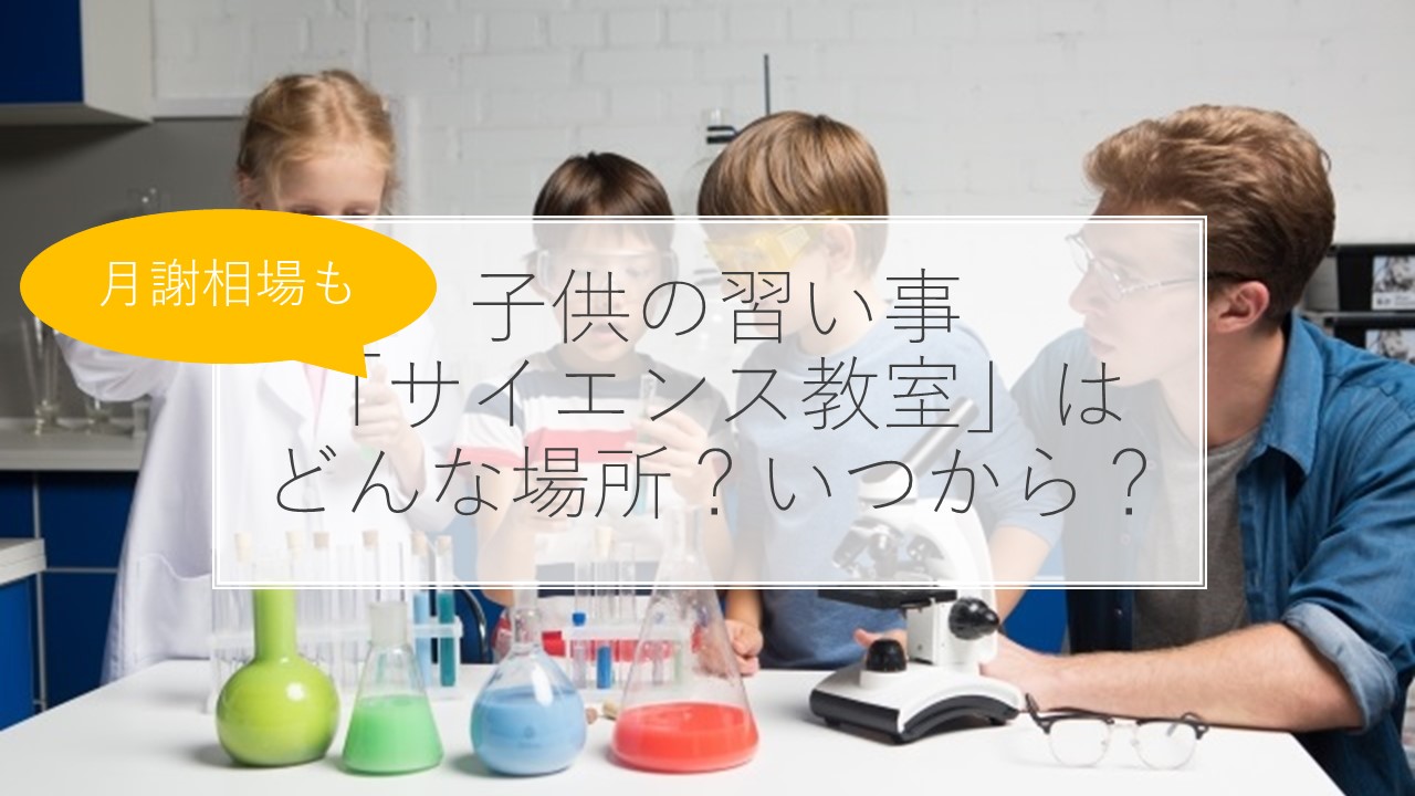 子供の習い事】サイエンス教室の７つのメリット・デメリットは？いつから？費用は？体験談も解説！