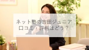 ネット塾吉田ジュニアの評判・口コミは？