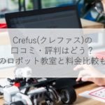 Crefus(クレファス)の口コミ・評判はどう？他のロボット教室と料金比較も解説！