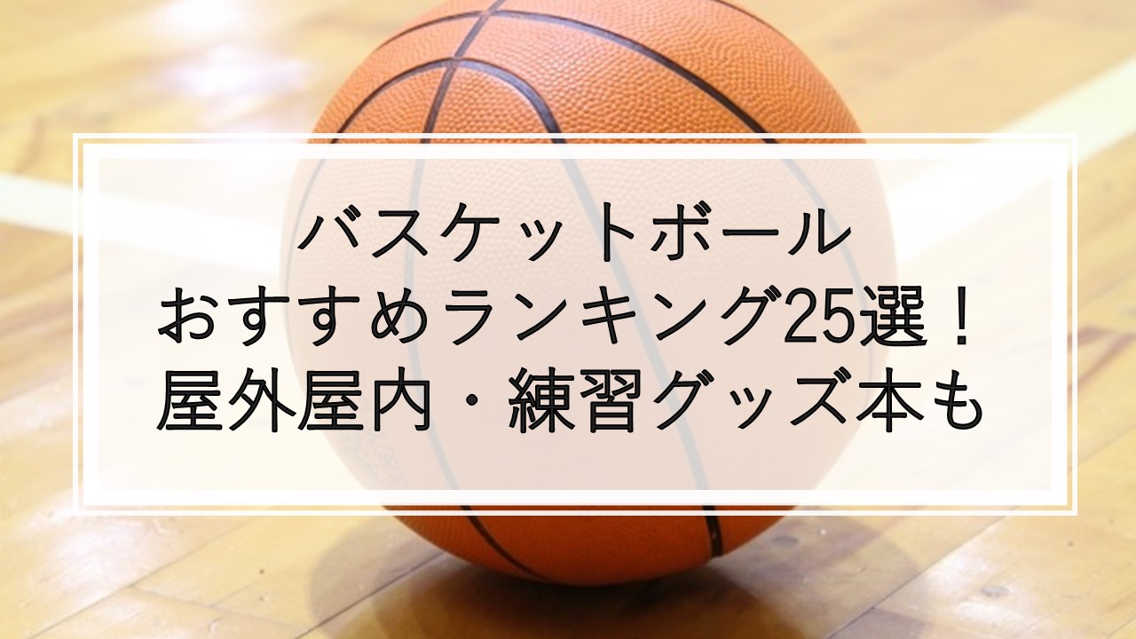 バスケットボールおすすめ人気ランキング25選 屋外 屋内 練習グッズ本 選び方も解説