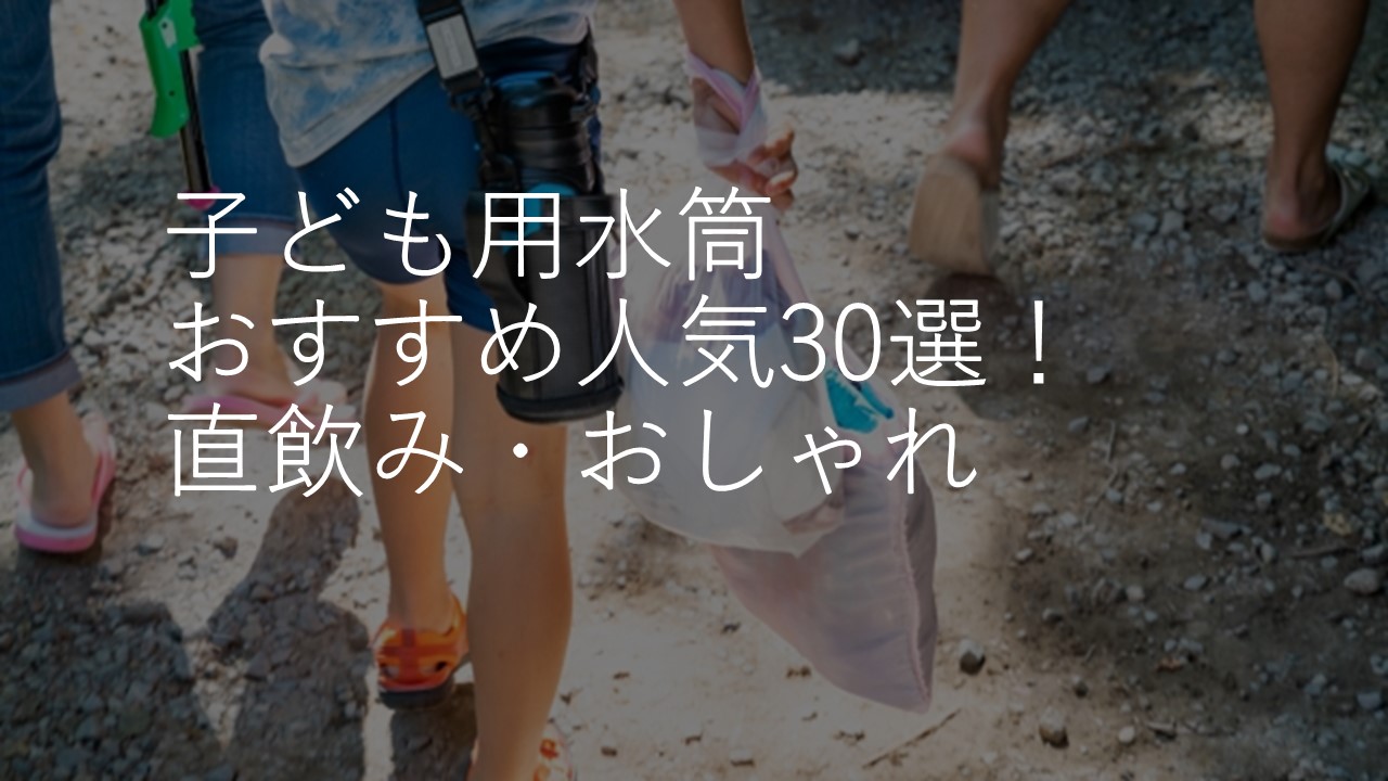 【2022年版】子ども用水筒おすすめ人気ランキング30選！直飲み・おしゃれ・洗いやすい・選び方のコツも解説！